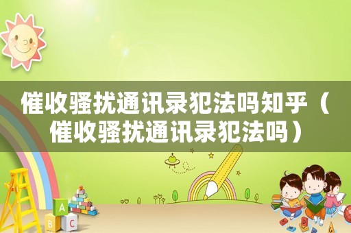 催收騷擾通訊錄犯法嗎知乎（催收騷擾通訊錄犯法嗎）