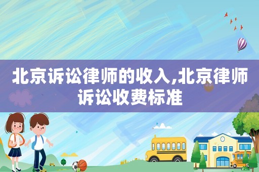 北京訴訟律師的收入,北京律師訴訟收費標準