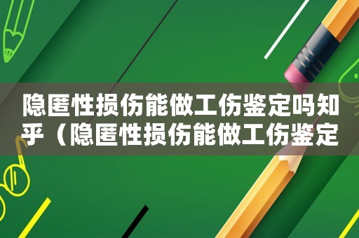 隱匿性損傷能做工傷鑒定嗎知乎（隱匿性損傷能做工傷鑒定嗎）