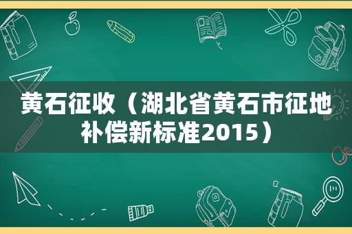 黃石征收（湖北省黃石市征地補償新標準2015）