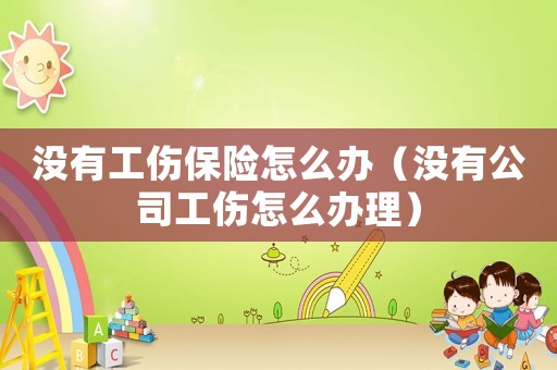 沒有工傷保險怎么辦（沒有公司工傷怎么辦理）