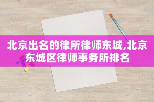 北京出名的律所律師東城,北京東城區律師事務所排名