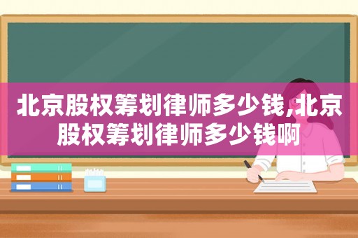 北京股權籌劃律師多少錢,北京股權籌劃律師多少錢啊