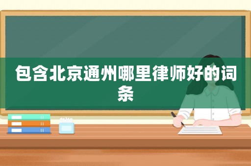 包含北京通州哪里律師好的詞條