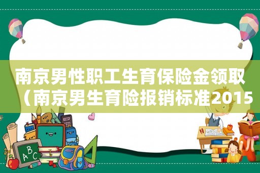 南京男性職工生育保險金領?。暇┠猩U報銷標準2015）