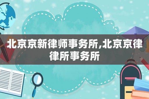 北京京新律師事務所,北京京律律所事務所