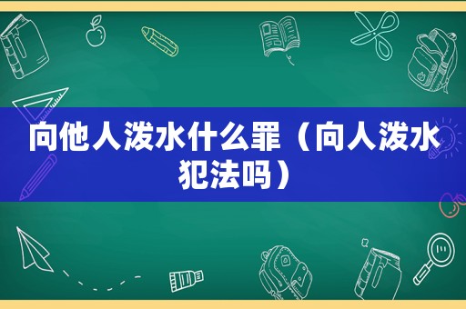向他人潑水什么罪（向人潑水犯法嗎）