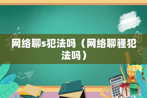 網絡聊s犯法嗎（網絡聊騷犯法嗎）