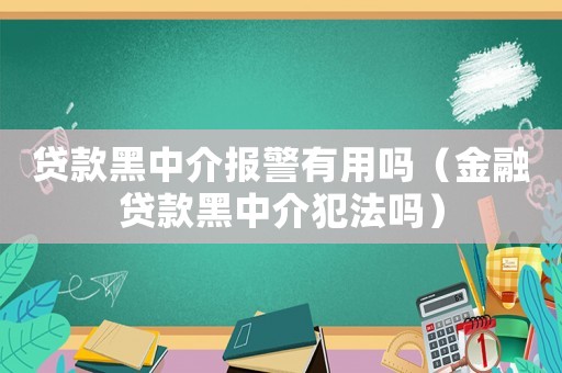 貸款黑中介報警有用嗎（金融貸款黑中介犯法嗎）