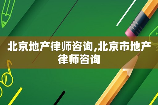 北京地產(chǎn)律師咨詢,北京市地產(chǎn)律師咨詢