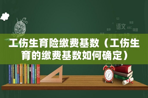 工傷生育險(xiǎn)繳費(fèi)基數(shù)（工傷生育的繳費(fèi)基數(shù)如何確定）