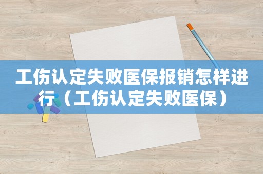 工傷認(rèn)定失敗醫(yī)保報(bào)銷怎樣進(jìn)行（工傷認(rèn)定失敗醫(yī)保）