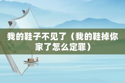 我的鞋子不見了（我的鞋掉你家了怎么定罪）