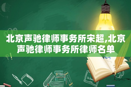 北京聲馳律師事務所宋超,北京聲馳律師事務所律師名單