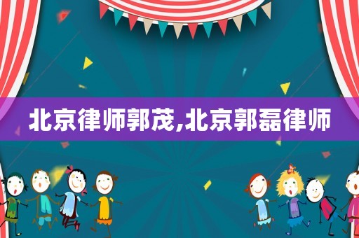 北京律師郭茂,北京郭磊律師