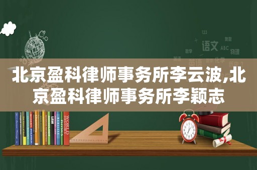 北京盈科律師事務(wù)所李云波,北京盈科律師事務(wù)所李穎志