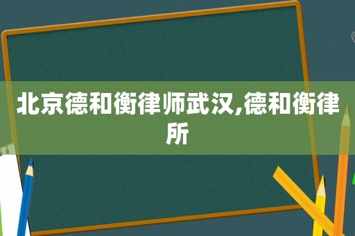 北京德和衡律師武漢,德和衡律所