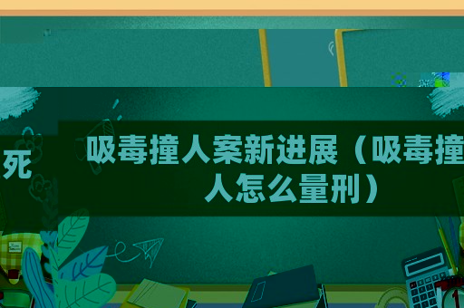 吸毒撞人案新進展（吸毒撞死人怎么量刑）