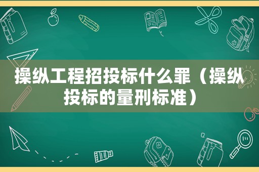操縱工程招投標什么罪（操縱投標的量刑標準）