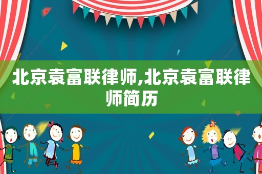 北京袁富聯律師,北京袁富聯律師簡歷