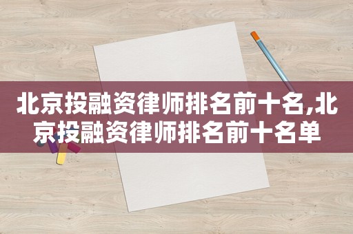 北京投融資律師排名前十名,北京投融資律師排名前十名單