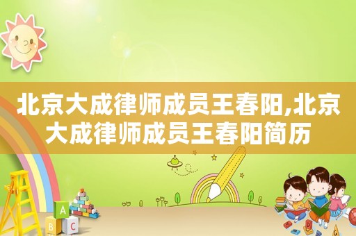 北京大成律師成員王春陽,北京大成律師成員王春陽簡(jiǎn)歷