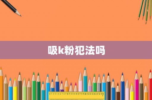 吸k粉犯法嗎