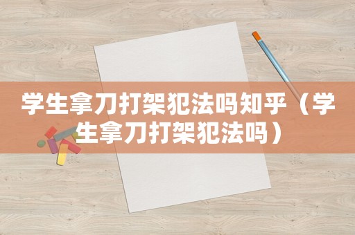 學生拿刀打架犯法嗎知乎（學生拿刀打架犯法嗎）