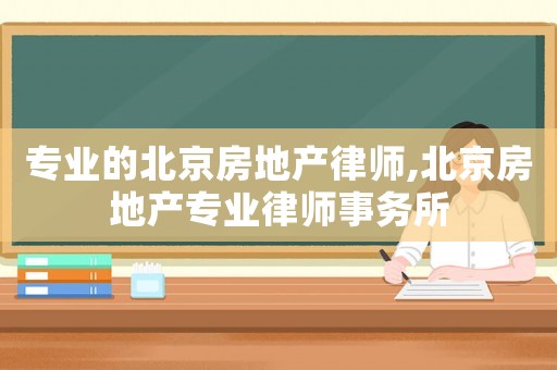 專業的北京房地產律師,北京房地產專業律師事務所