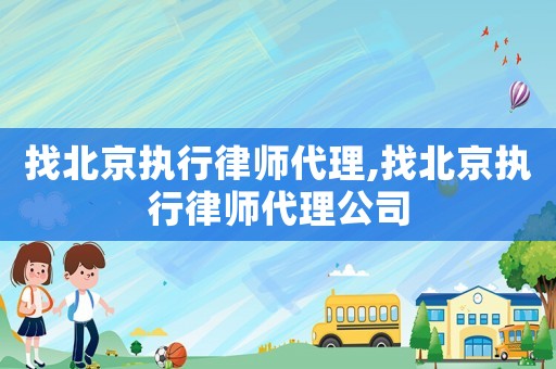 找北京執行律師代理,找北京執行律師代理公司