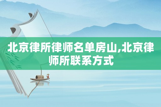 北京律所律師名單房山,北京律師所聯系方式
