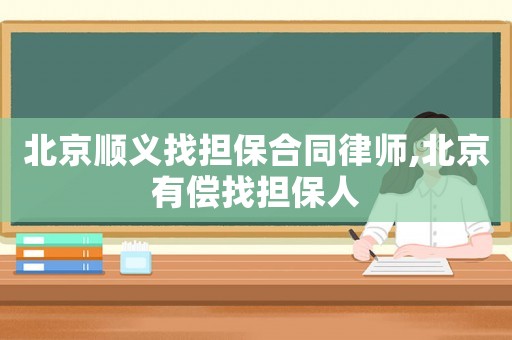 北京順義找擔保合同律師,北京有償找擔保人