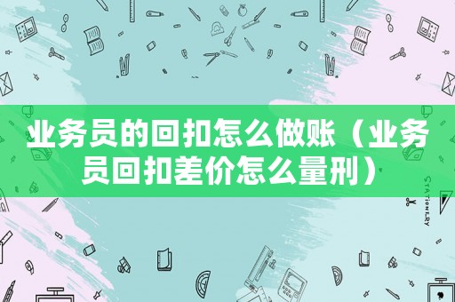 業務員的回扣怎么做賬（業務員回扣差價怎么量刑）