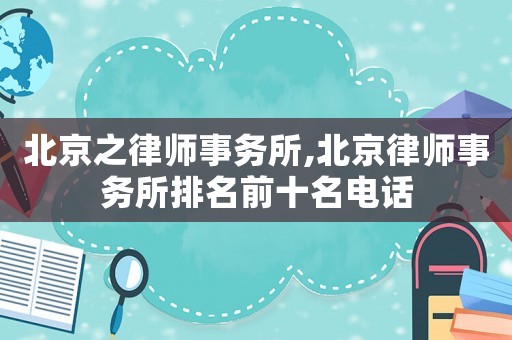 北京之律師事務所,北京律師事務所排名前十名電話