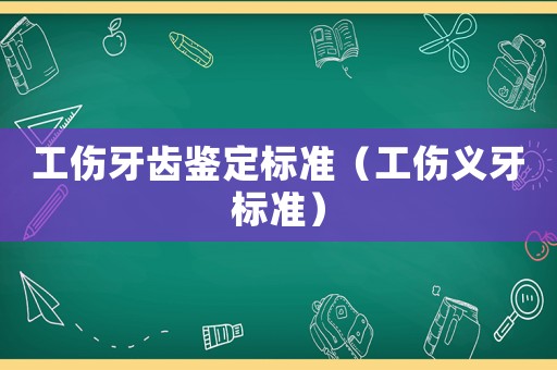 工傷牙齒鑒定標準（工傷義牙標準）