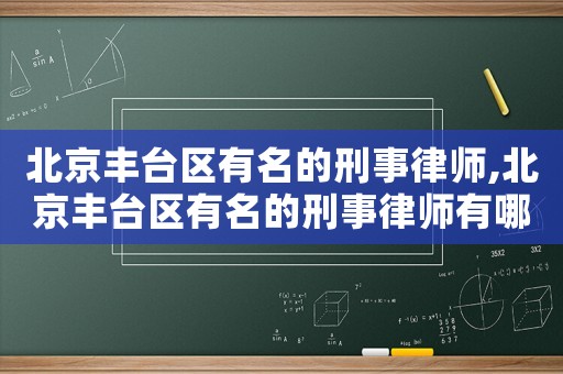 北京豐臺(tái)區(qū)有名的刑事律師,北京豐臺(tái)區(qū)有名的刑事律師有哪些