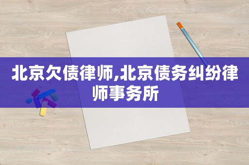 北京欠債律師,北京債務糾紛律師事務所