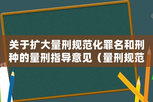 關于擴大量刑規范化罪名和刑種的量刑指導意見（量刑規范化新增罪名）