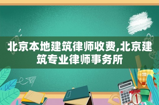 北京本地建筑律師收費(fèi),北京建筑專業(yè)律師事務(wù)所