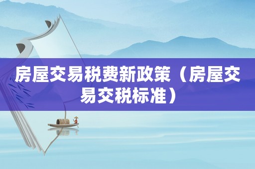 房屋交易稅費(fèi)新政策（房屋交易交稅標(biāo)準(zhǔn)）