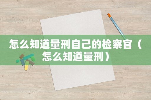 怎么知道量刑自己的檢察官（怎么知道量刑）