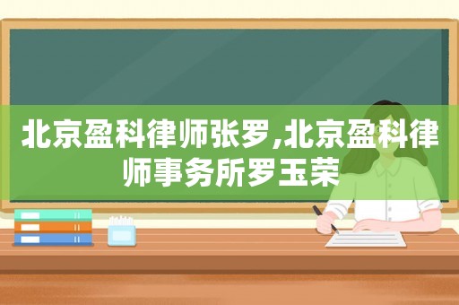 北京盈科律師張羅,北京盈科律師事務所羅玉榮