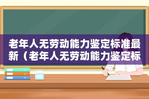 老年人無勞動能力鑒定標(biāo)準(zhǔn)最新（老年人無勞動能力鑒定標(biāo)準(zhǔn)）