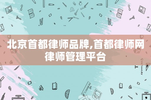 北京首都律師品牌,首都律師網律師管理平臺