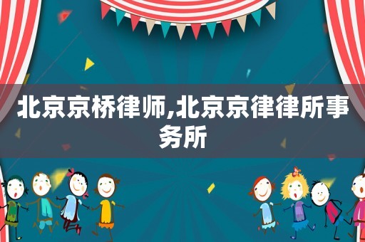 北京京橋律師,北京京律律所事務所