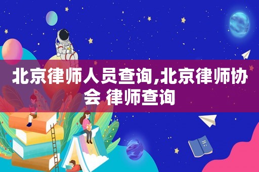 北京律師人員查詢,北京律師協會 律師查詢