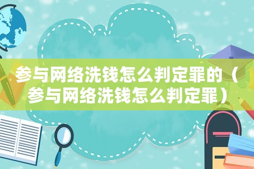 參與網(wǎng)絡(luò)洗錢(qián)怎么判定罪的（參與網(wǎng)絡(luò)洗錢(qián)怎么判定罪）