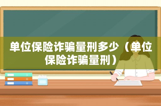 單位保險詐騙量刑多少（單位保險詐騙量刑）