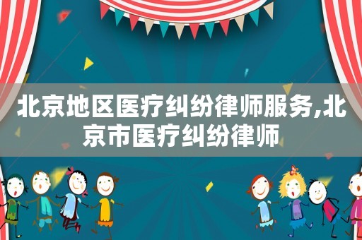 北京地區醫療糾紛律師服務,北京市醫療糾紛律師