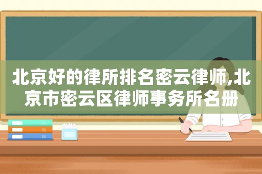 北京好的律所排名密云律師,北京市密云區律師事務所名冊